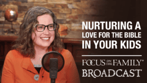 Promotional image for Focus on the Family broadcast "Nurturing a Love for the Bible in Your Kids"